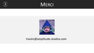 traulin@amplitude-studios.com
MERCI
 