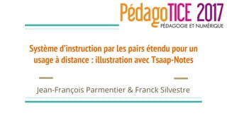 Système d’instruction par les pairs étendu pour un
usage à distance : illustration avec Tsaap-Notes
Jean-François Parmentier & Franck Silvestre
 