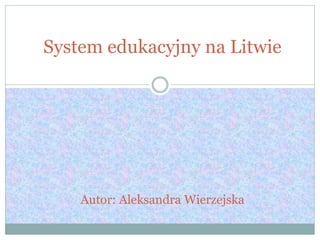 System edukacyjny na Litwie
Autor: Aleksandra Wierzejska
 