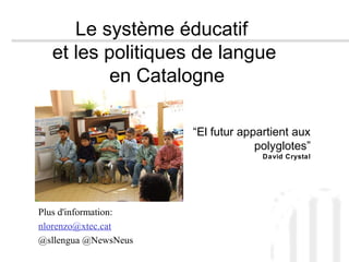 Le système éducatif
et les politiques de langue
en Catalogne
Plus d'information:
nlorenzo@xtec.cat
@sllengua @NewsNeus
“El futur appartient aux
polyglotes”
David Crystal
 