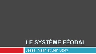 Le système féodal Jesse Inisan et Ben Story 