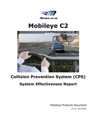 Mobileye C2




Collision Prevention System (CPS)
   System Effectiveness Report




                 Mobileye Products Document
                               (V3.0 / Feb 2009)
 