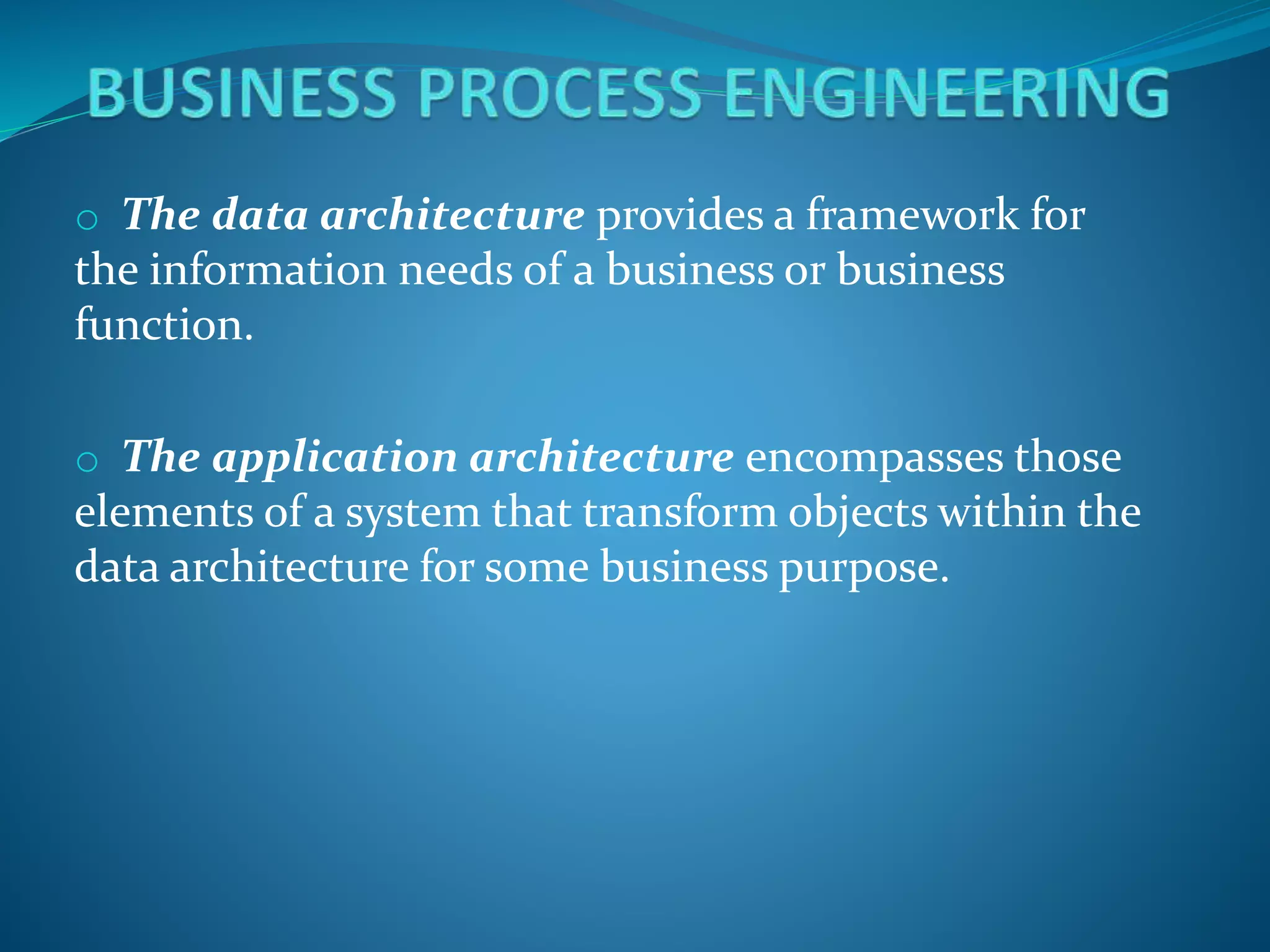 o The data architecture provides a framework for
the information needs of a business or business
function.
o The application architecture encompasses those
elements of a system that transform objects within the
data architecture for some business purpose.
 