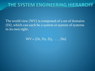 The world view (WV) is composed of a set of domains
(Di), which can each be a system or system of systems
in its own right.
WV = {D1, D2, D3, . . . , Dn}
 