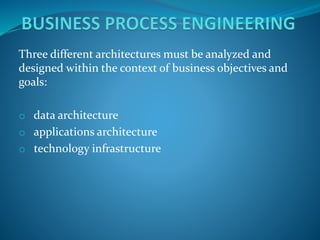 Three different architectures must be analyzed and
designed within the context of business objectives and
goals:
o data architecture
o applications architecture
o technology infrastructure
 