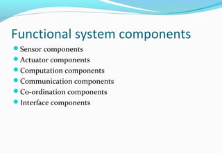 Functional system components
Sensor components
Actuator components
Computation components
Communication components
Co-ordination components
Interface components
 