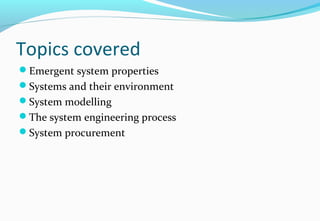 Topics covered
Emergent system properties
Systems and their environment
System modelling
The system engineering process
System procurement
 