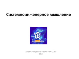 Системноинженерное мышление
Заседание Русского отделения INCOSE
2014
 
