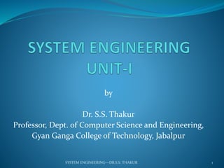 by
Dr. S.S. Thakur
Professor, Dept. of Computer Science and Engineering,
Gyan Ganga College of Technology, Jabalpur
1SYSTEM ENGINEERING---DR.S.S. THAKUR
 