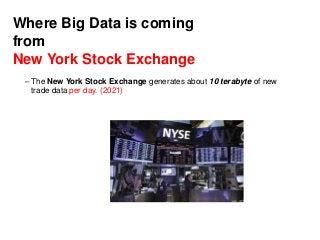 Where Big Data is coming
from
New York Stock Exchange
– The New York Stock Exchange generates about 10 terabyte of new
trade data per day. (2021)
 