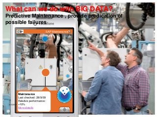 SAP Maintenance
Maintenance
Last checked: 28/9/09
Relative performance:
+10%
More details
3/13/2017
16
What can we do with BIG DATA?
Predictive Maintenance , provide predication of
possible failures
 