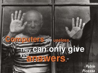 “Computers are useless.
- Pablo
Picasso
They can only give
you
answers.”
3/13/2017
3
 