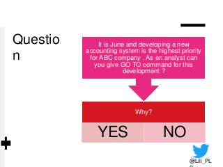 Professor Lili Saghafi
lili.saghafi@mail.mcgill.ca
Questio
n
@Lili_PL
Why?
YES NO
It is June and developing a new
accounting system is the highest priority
for ABC company . As an analyst can
you give GO TO command for this
development ?
 
