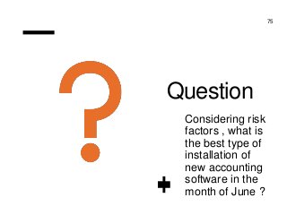 Professor Lili Saghafi
lili.saghafi@mail.mcgill.ca
Question
Considering risk
factors , what is
the best type of
installation of
new accounting
software in the
month of June ?
75
 