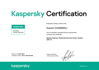 kaspersky.com
Issued on: 20 April 2022
Certificate number: 302.11-AAS-0451935
Kaspersky hereby confirms that
Kacem CHAMMALI
has successfully completed all the requirements
to acquire the certificate:
System Engineer: Kaspersky Security Center. Scaling
(302.11)
Eugene Kaspersky,
Chief Executive Officer
 