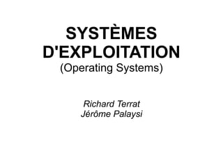 SYSTÈMES
D'EXPLOITATION
(Operating Systems)
Richard Terrat
Jérôme Palaysi
 