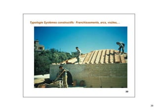 39
39
Typologie Systèmes constructifs: Franchissements, arcs, voûtes,…
 