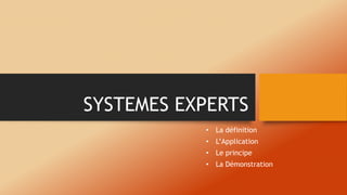 SYSTEMES EXPERTS
• La définition
• L’Application
• Le principe
• La Démonstration
 