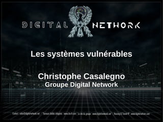 Les systèmes vulnérables
Christophe Casalegno
Groupe Digital Network
 