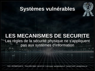 Systèmes vulnérables
LES MECANISMES DE SECURITE
Les règles de la sécurité physique ne s'appliquent
pas aux systèmes d'information
 