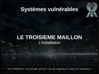 Systèmes vulnérables
LE TROISIEME MAILLON
L'installation
 