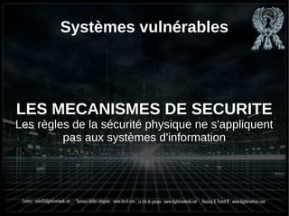 Systèmes vulnérables
LES MECANISMES DE SECURITE
Les règles de la sécurité physique ne s'appliquent
pas aux systèmes d'information
 