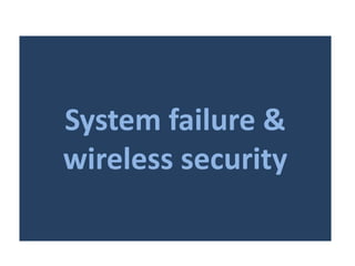 System failure &
wireless security
 