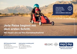 MCP Deutschland GmbH
Arnulfstraße 19
D-80335 München
Tel.: +49 (0) 89 / 22 84 06 80-0
office@mcpeurope.de
dankl+partner consulting gmbh
Röhrenweg 14
A-5071 Wals bei Salzburg
Tel.: +43 (0) 662 / 85 32 04-0
office@dankl.com
Jede Reise beginnt mit
dem ersten Schritt.
Wir freuen uns auf Ihre Kontaktaufnahme!
MCP Deutschland GmbH
dankl+partner consulting gmbh
FürdenInhaltverantwortlich:dankl+partnerconsultinggmbh,MCPDeutschlandGmbH.
Fotos:S.2-Orhideal,sonstige:©iStock-RichVintage
AlleRechtevorbehalten.Änderungenvorbehalten.
Testen Sie das
kostenfreie S4E-
Excellence-Radar
online unter
www.excellence-radar.com
!
 