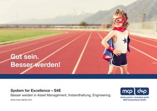 System for Excellence – S4E
Besser werden in Asset Management, Instandhaltung, Engineering.
www.mcp-dankl.com MCP Deutschland GmbH
dankl+partner consulting gmbh
Gut sein.
Besser werden!
 