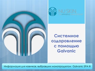 Системное
оздоровление
с помощью
Galvanic
Информация для новичков, выбравших монопродуктом Galvanic SPA III
 
