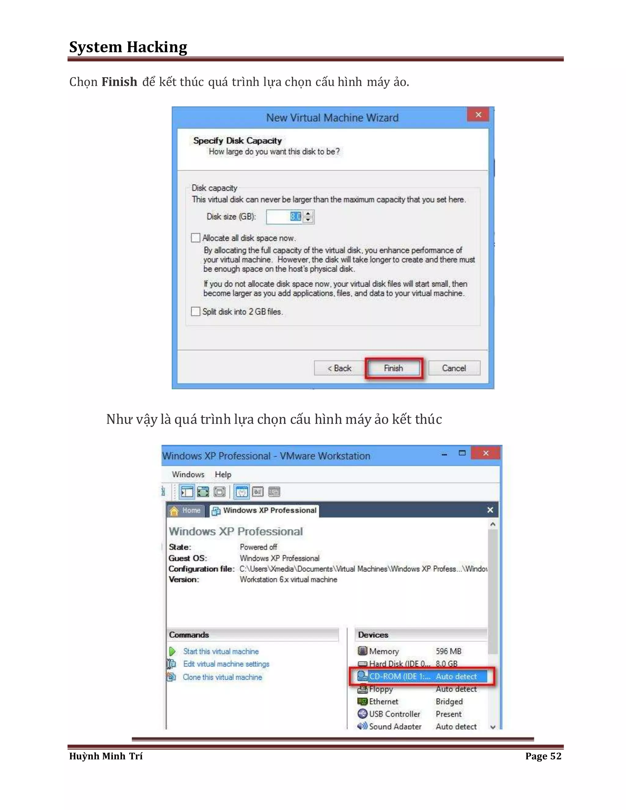 System Hacking 
Chọn Finish để kết thúc quá trình lựa chọn cấu hình máy ảo. 
Như vậy là quá trình lựa chọn cấu hình máy ảo kết thúc 
Huỳnh Minh Trí Page 52 
 