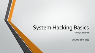 System Hacking Basics
cd80@LeaveRet
GNOME 한국 모임

 