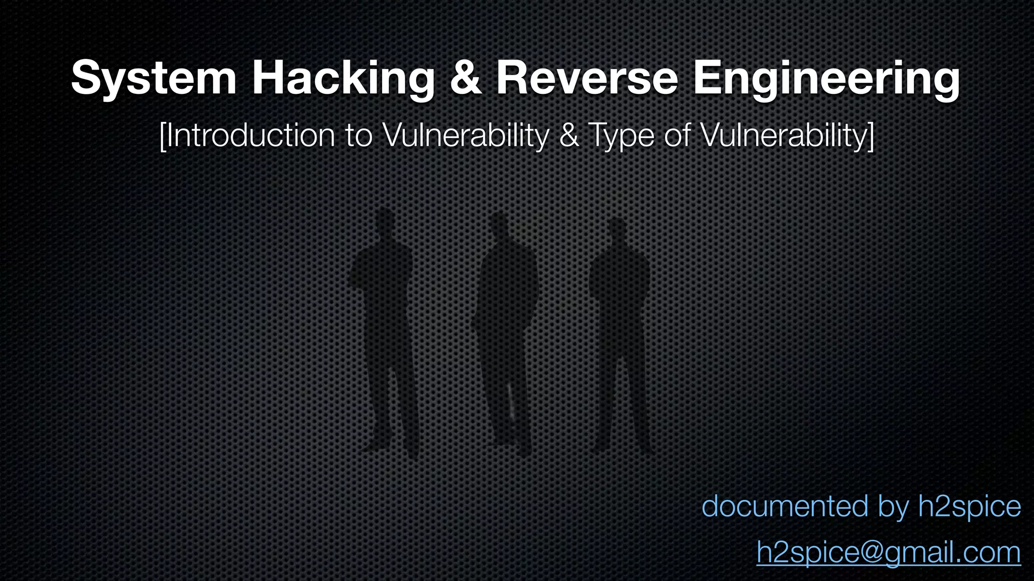System Hacking & Reverse Engineering [Introduction to Vulnerability & Type of Vulnerability] documented by h2spice h2spice@gmail.com 