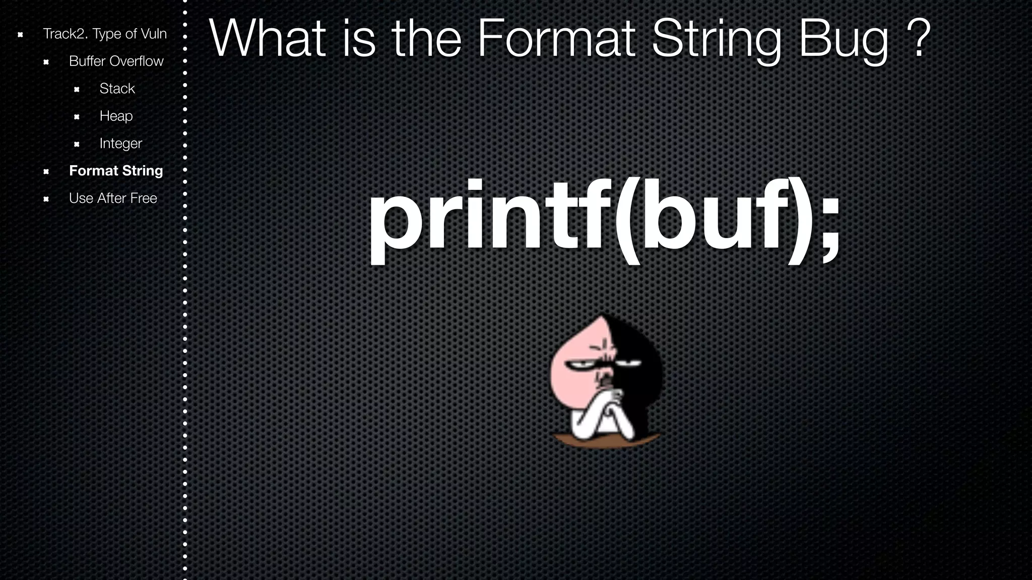 Track2. Type of Vuln What is the Format String Bug ? Buffer Overflow Stack Heap Integer Format String Use After Free printf(buf); 