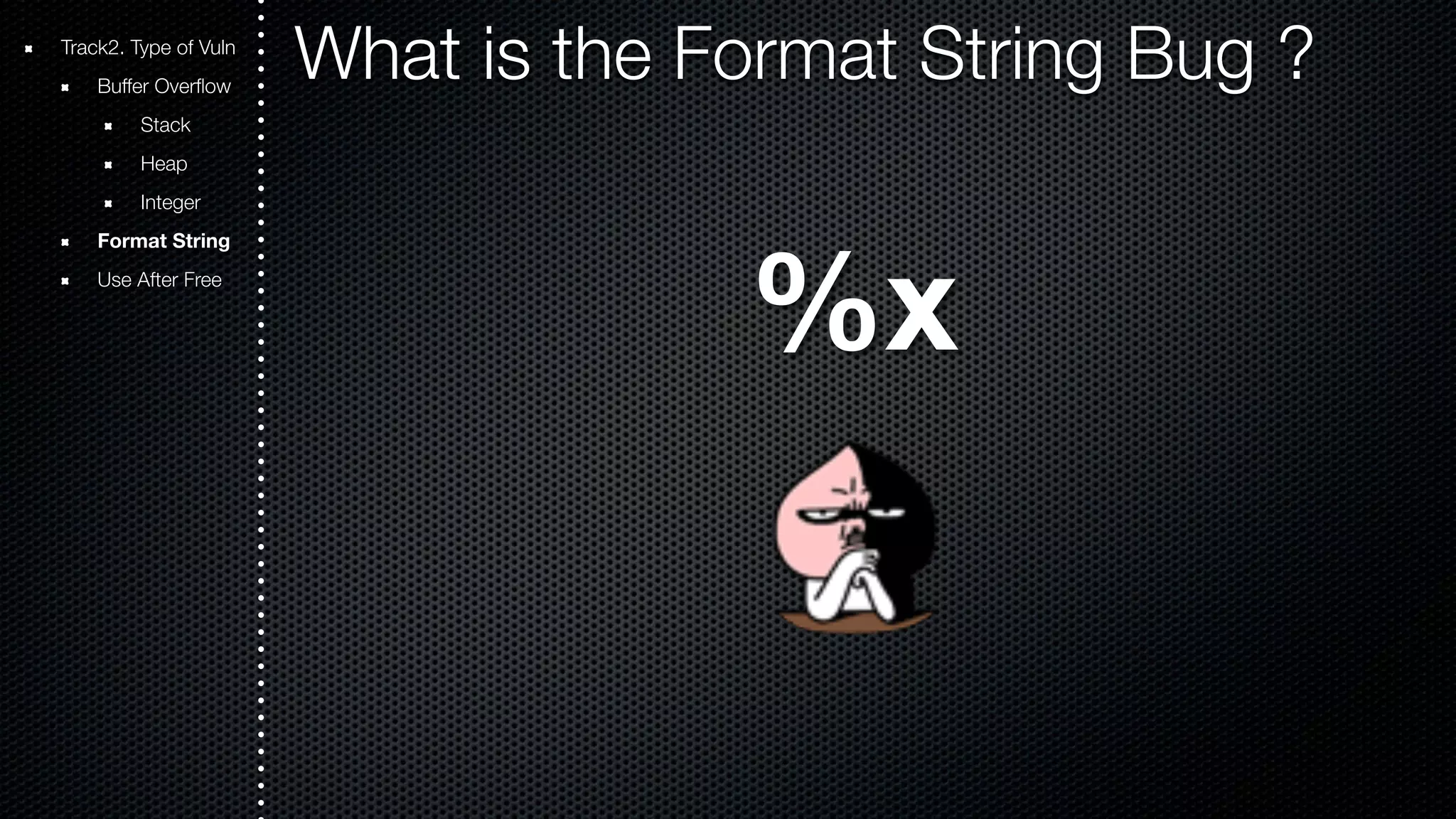 Track2. Type of Vuln What is the Format String Bug ? Buffer Overflow Stack Heap Integer Format String Use After Free %x 