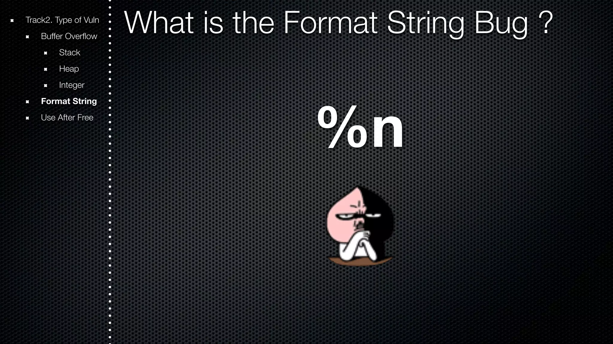 Track2. Type of Vuln What is the Format String Bug ? Buffer Overflow Stack Heap Integer Format String Use After Free %n 