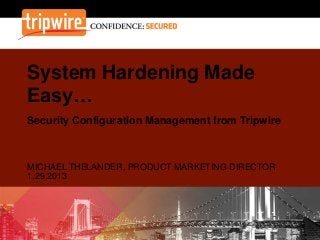 System Hardening Made
Easy…
Security Configuration Management from Tripwire

MICHAEL THELANDER, PRODUCT MARKETING DIRECTOR
1.29.2013

 