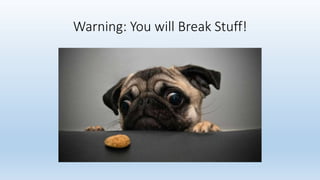 Warning: You will Break Stuff! 
 