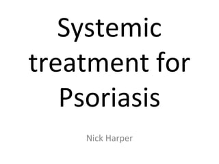 Systemic
treatment for
Psoriasis
Nick Harper
 