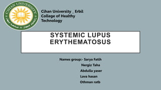 SYSTEMIC LUPUS
ERYTHEMATOSUS
Names group:- Sarya Fatih
Nergiz Taha
Abdulla yaser
Lava hasan
Othman ratb
Cihan University _ Erbil
College of Healthy
Technology
 