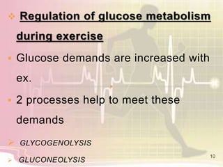  Regulation of glucose metabolism
during exercise
 Glucose demands are increased with
ex.
 2 processes help to meet these
demands
 GLYCOGENOLYSIS
 GLUCONEOLYSIS
10
 