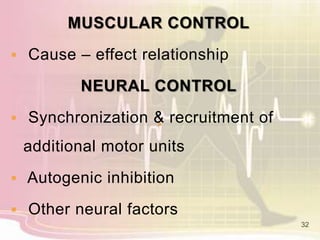 MUSCULAR CONTROL
 Cause – effect relationship
NEURAL CONTROL
 Synchronization & recruitment of
additional motor units
 Autogenic inhibition
 Other neural factors
32
 