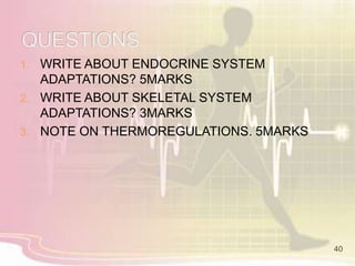 1. WRITE ABOUT ENDOCRINE SYSTEM
ADAPTATIONS? 5MARKS
2. WRITE ABOUT SKELETAL SYSTEM
ADAPTATIONS? 3MARKS
3. NOTE ON THERMOREGULATIONS. 5MARKS
40
 