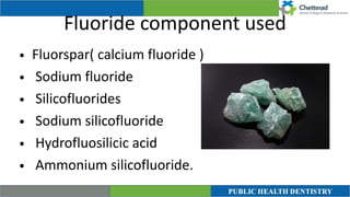 Fluoride component used
• Fluorspar( calcium fluoride )


• Sodium fluoride


• Silicofluorides


• Sodium silicofluoride


• Hydrofluosilicic acid


• Ammonium silicofluoride.
 