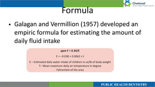 Formula
• Galagan and Vermillion (1957) developed an
empiric formula for estimating the amount of
daily fluid intake
 