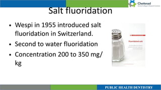 Salt fluoridation
• Wespi in 1955 introduced salt
fluoridation in Switzerland.


• Second to water fluoridation


• Concentration 200 to 350 mg/
kg
 