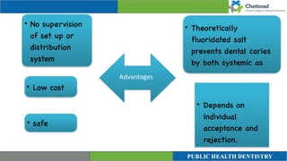 • safe
• Low cos
t

• Theoretically
fluoridated salt
prevents dental caries
by both systemic as
• No supervision
of set up or
distribution
syste
m

• Depends on
individual
acceptance and
rejection.
Advantages
 