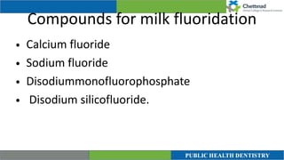 Compounds for milk fluoridation
• Calcium fluoride


• Sodium fluoride


• Disodiummonofluorophosphate


• Disodium silicofluoride.
 