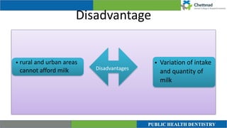 Disadvantage
Disadvantages
• rural and urban areas
cannot afford milk
• Variation of intake
and quantity of
milk
 