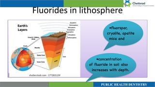 Fluorides in lithosphere
•fluorspar,
cryolite, apatite
mica and
•concentration
of fluoride in soil also
increases with depth.
 